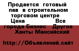 Продается  готовый  пав. в строительном торговом центре. › Цена ­ 7 000 000 - Все города Бизнес » Другое   . Ханты-Мансийский